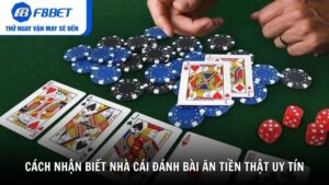 Cách nhận biết nhà cái đánh bài ăn tiền thật uy tín